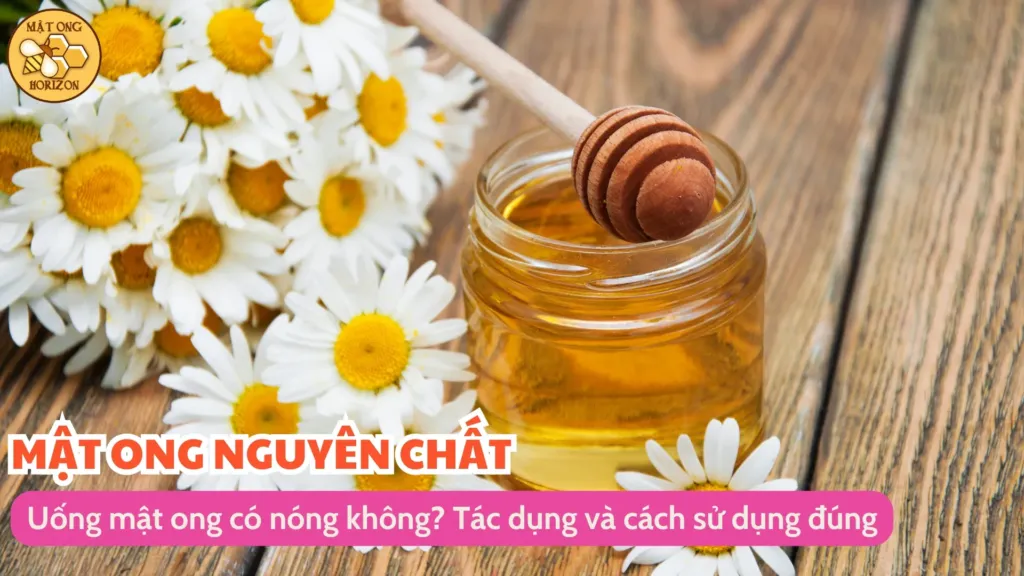 Uống mật ong có nóng không? Tác dụng và cách sử dụng đúng 6 Uống mật ong có nóng không? Tác dụng và cách sử dụng đúng